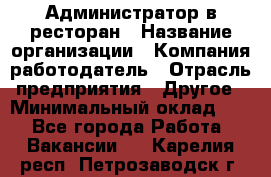 Администратор в ресторан › Название организации ­ Компания-работодатель › Отрасль предприятия ­ Другое › Минимальный оклад ­ 1 - Все города Работа » Вакансии   . Карелия респ.,Петрозаводск г.